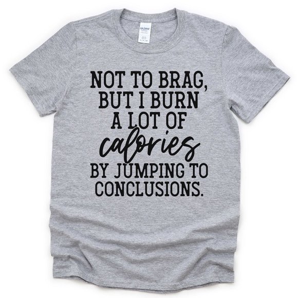 Not To Brag, But I Burn A Lot Of Calories By Jumping To Conclusions - Picture 1 of 3
